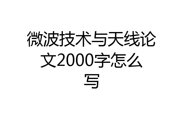 微波技术与天线论文2000字怎么写