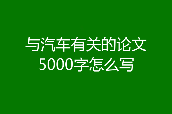 与汽车有关的论文5000字怎么写