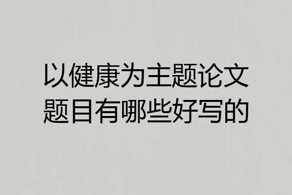 以健康为主题论文题目有哪些好写的