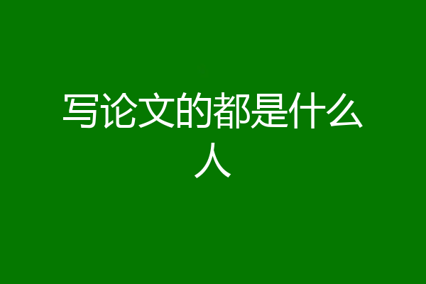 写论文的都是什么人