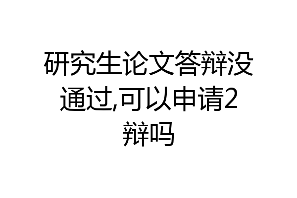 研究生论文答辩没通过,可以申请2辩吗