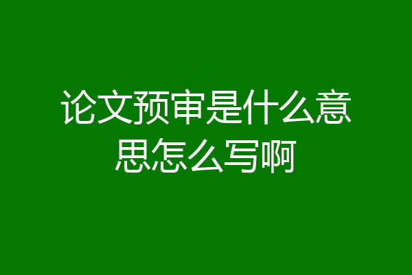 论文预审是什么意思怎么写啊