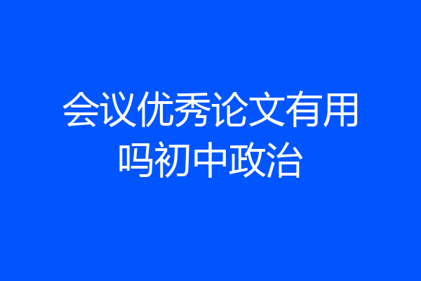会议优秀论文有用吗初中政治