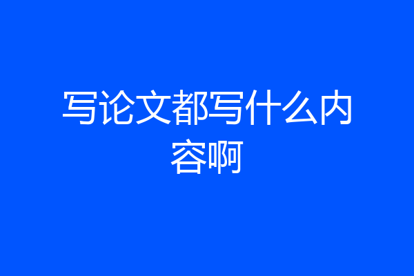 写论文都写什么内容啊