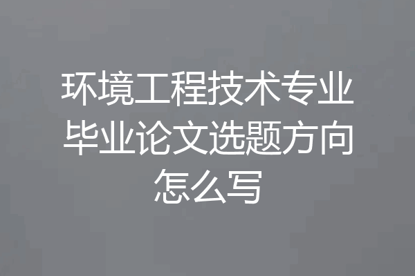 环境工程技术专业毕业论文选题方向怎么写