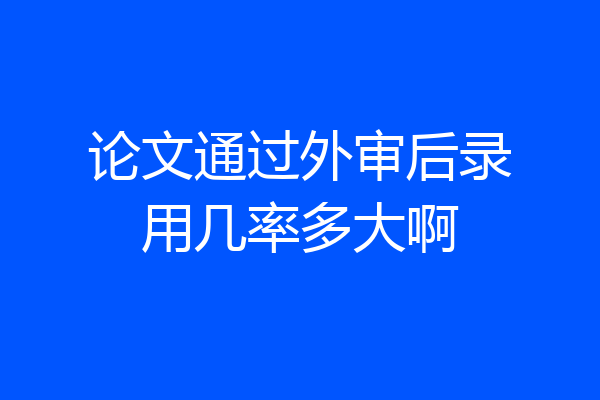 论文通过外审后录用几率多大啊