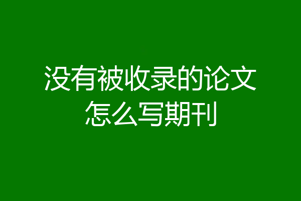 没有被收录的论文怎么写期刊
