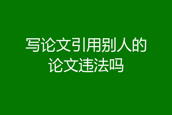 写论文引用别人的论文违法吗