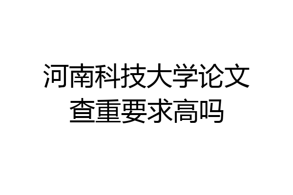 河南科技大学论文查重要求高吗