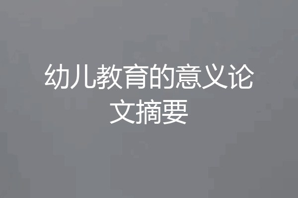 幼儿教育的意义论文摘要