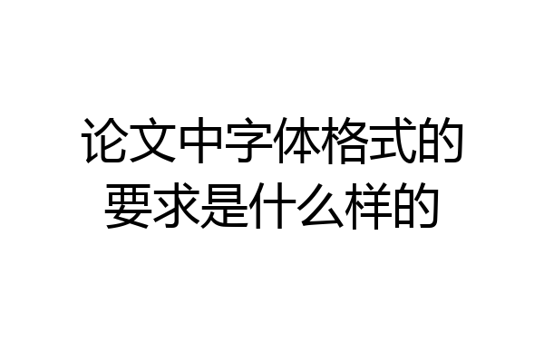 论文中字体格式的要求是什么样的