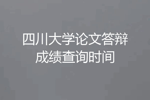 四川大学论文答辩成绩查询时间