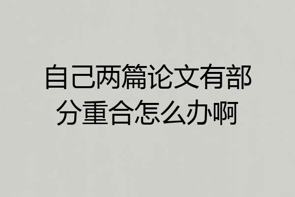 自己两篇论文有部分重合怎么办啊