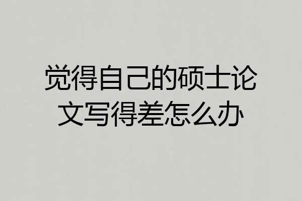 觉得自己的硕士论文写得差怎么办