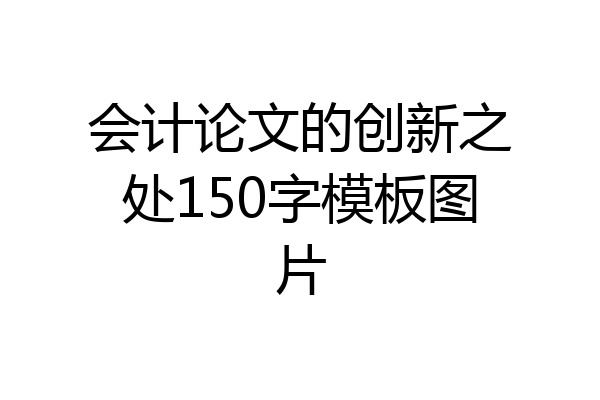 会计论文的创新之处150字模板图片