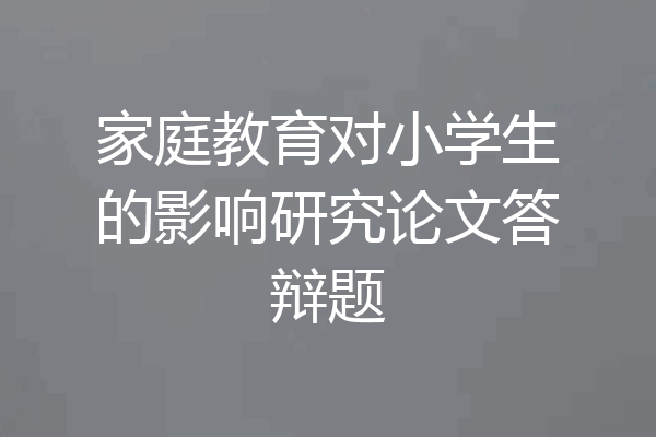 家庭教育对小学生的影响研究论文答辩题