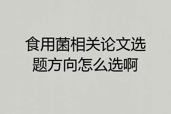 食用菌相关论文选题方向怎么选啊