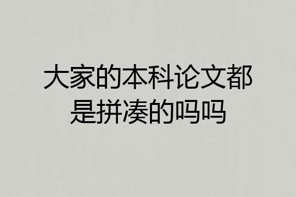 大家的本科论文都是拼凑的吗吗