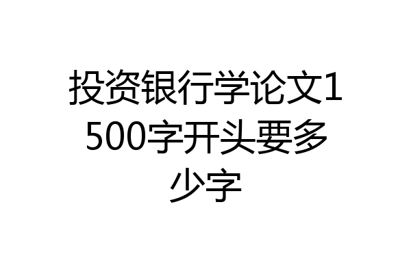 投资银行学论文1500字开头要多少字