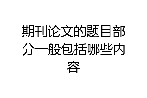 期刊论文的题目部分一般包括哪些内容