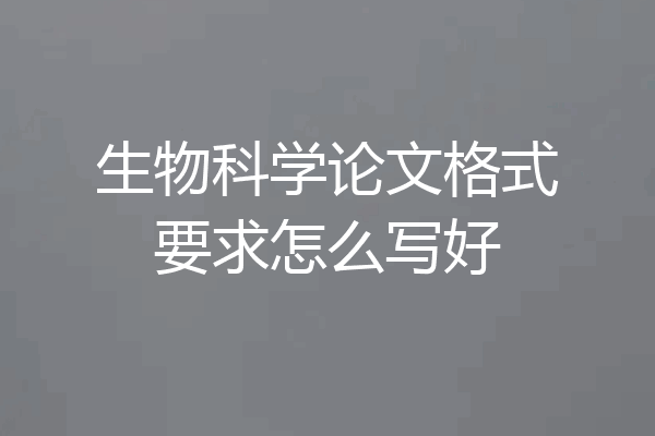 生物科学论文格式要求怎么写好