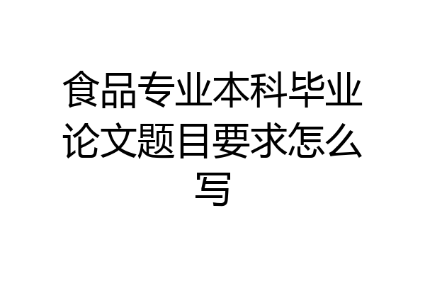食品专业本科毕业论文题目要求怎么写