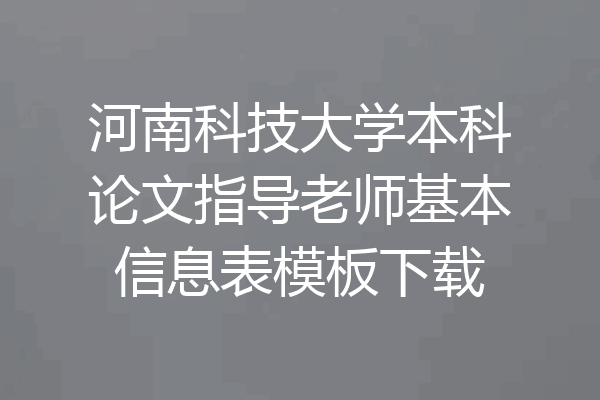 河南科技大学本科论文指导老师基本信息表模板下载