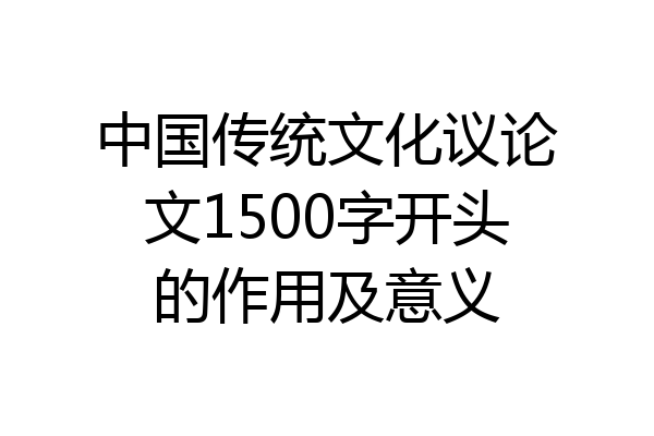 中国传统文化议论文1500字开头的作用及意义