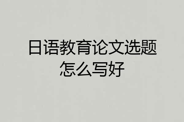 日语教育论文选题怎么写好