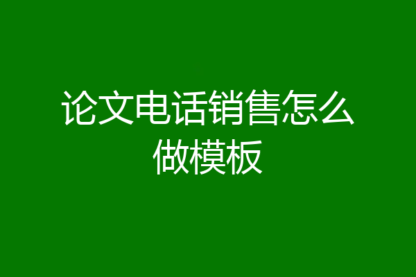 论文电话销售怎么做模板