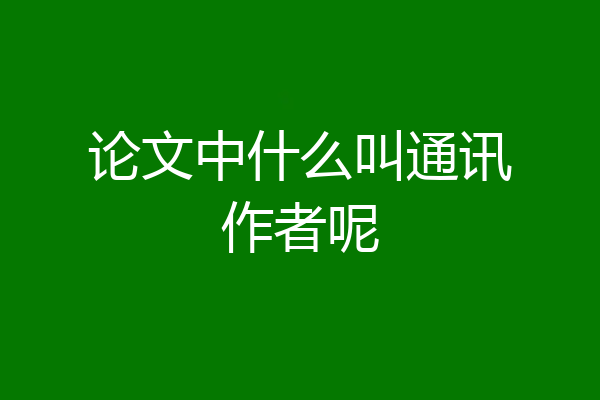 论文中什么叫通讯作者呢