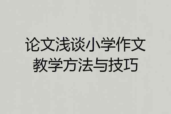 论文浅谈小学作文教学方法与技巧