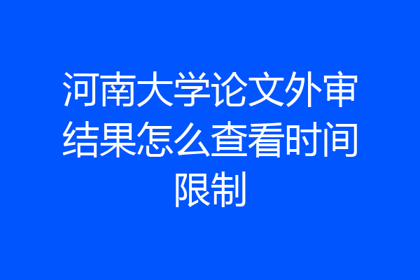 河南大学论文外审结果怎么查看时间限制
