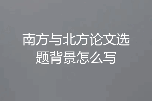 南方与北方论文选题背景怎么写