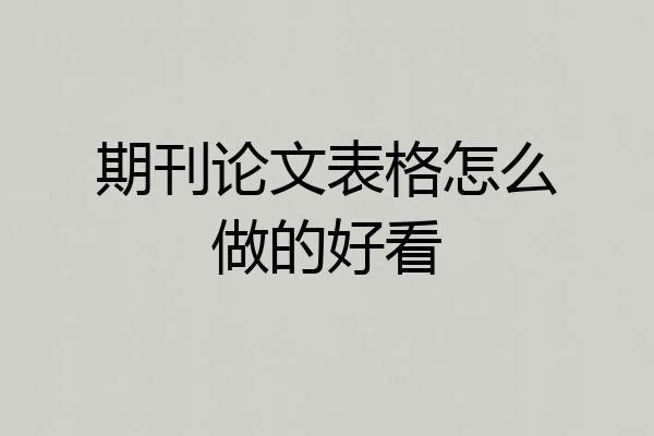 期刊论文表格怎么做的好看