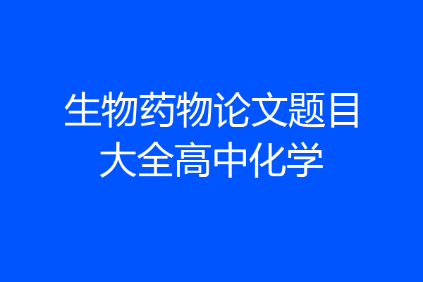 生物药物论文题目大全高中化学