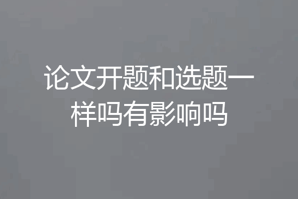 论文开题和选题一样吗有影响吗