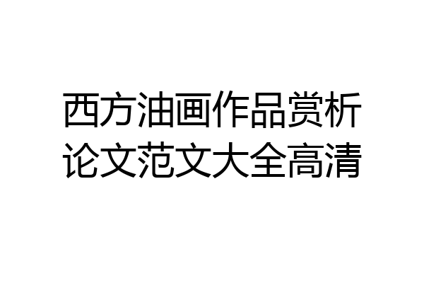 西方油画作品赏析论文范文大全高清