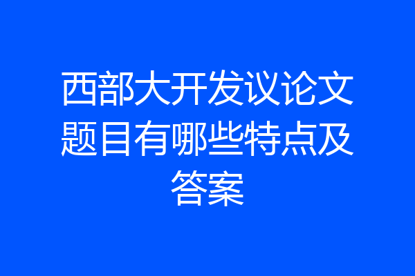 西部大开发议论文题目有哪些特点及答案