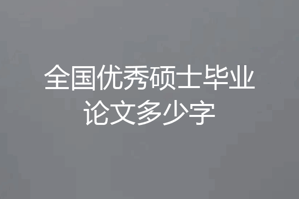 全国优秀硕士毕业论文多少字