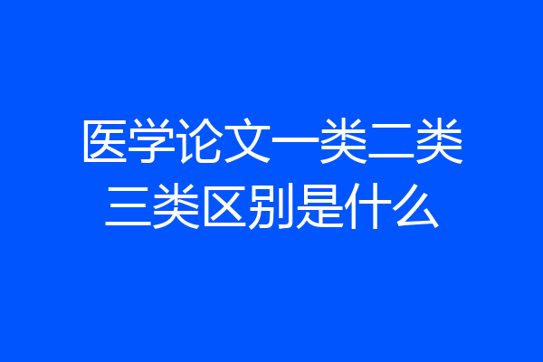 医学论文一类二类三类区别是什么