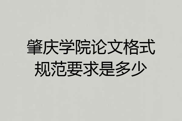 肇庆学院论文格式规范要求是多少