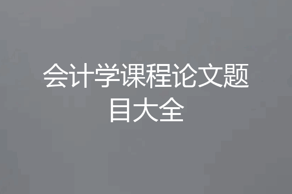 会计学课程论文题目大全