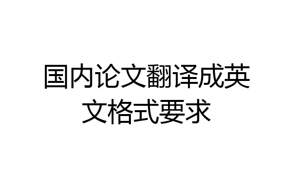 国内论文翻译成英文格式要求