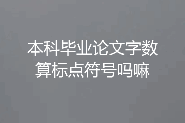 本科毕业论文字数算标点符号吗嘛