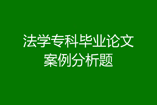 法学专科毕业论文案例分析题