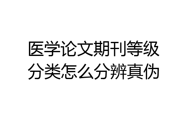 医学论文期刊等级分类怎么分辨真伪