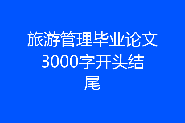 旅游管理毕业论文3000字开头结尾