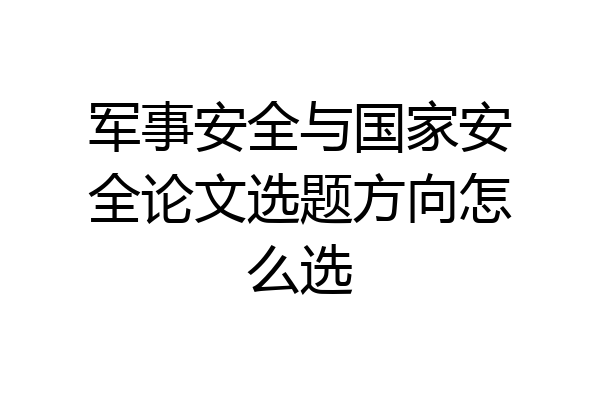 军事安全与国家安全论文选题方向怎么选