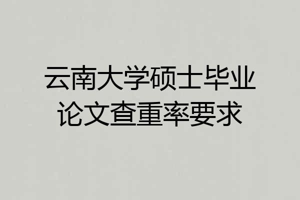 云南大学硕士毕业论文查重率要求